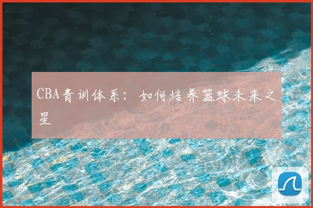 CBA青训体系：如何培养篮球未来之星