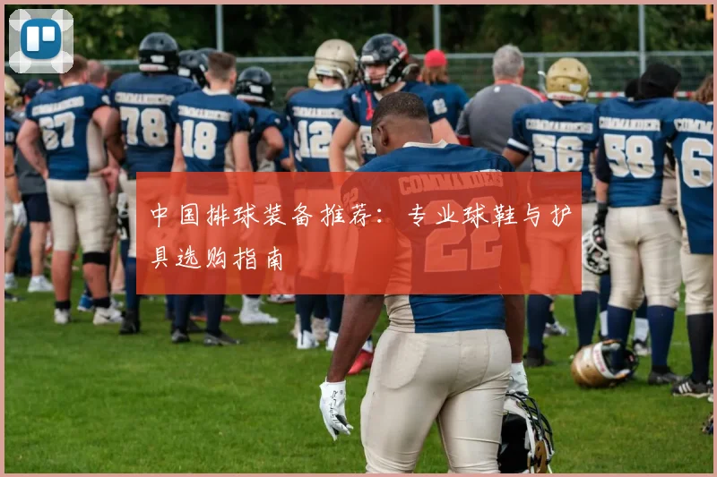 中国排球装备推荐：专业球鞋与护具选购指南