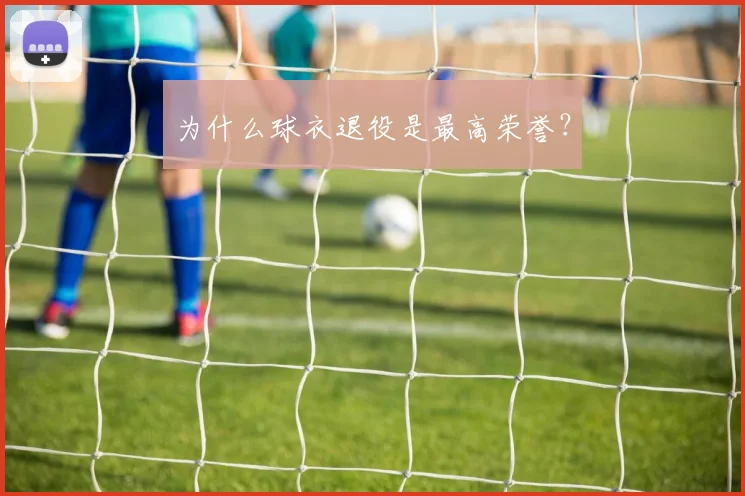 为什么球衣退役是最高荣誉？