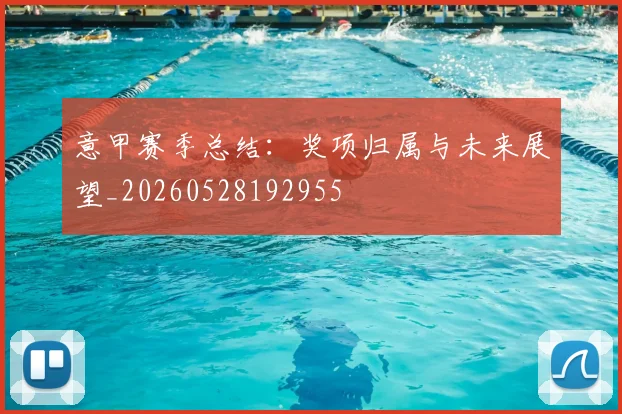 意甲赛季总结:奖项归属与未来展望_20260528192955
