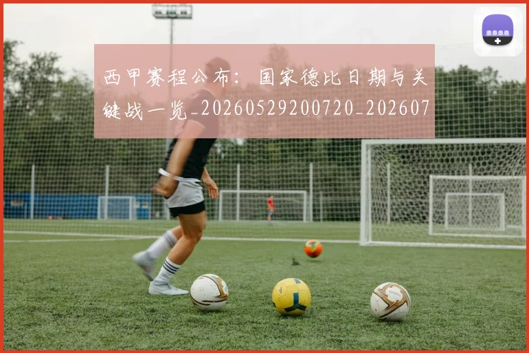 西甲赛程公布：国家德比日期与关键战一览_20260529200720_20260703181922
