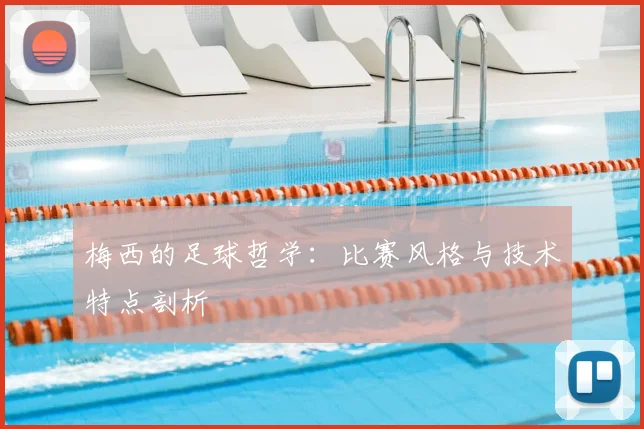 梅西的足球哲学：比赛风格与技术特点剖析