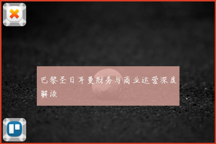 巴黎圣日耳曼财务与商业运营深度解读