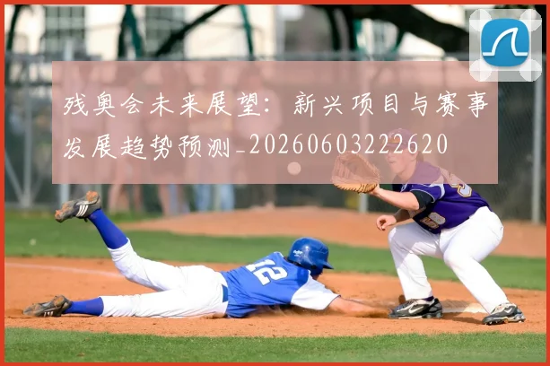 残奥会未来展望：新兴项目与赛事发展趋势预测_20260603222620