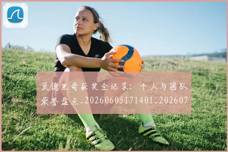 莫德里奇获奖全记录：个人与团队荣誉盘点_20260605171401_20260703181755