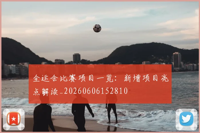 全运会比赛项目一览:新增项目亮点解读_20260606152810