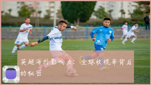 英超海外影响力：全球收视率背后的秘密