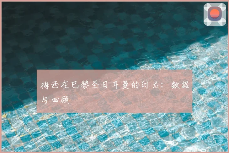 梅西在巴黎圣日耳曼的时光:数据与回顾