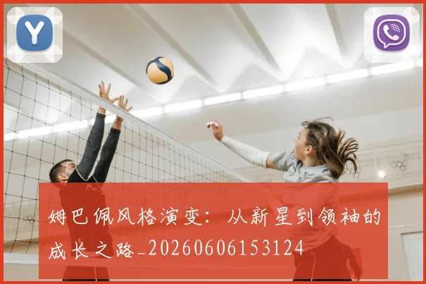 姆巴佩风格演变:从新星到领袖的成长之路_20260606153124