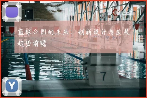 篮球公园的未来：创新设计与发展趋势前瞻