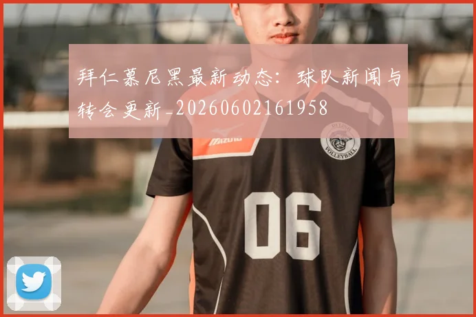 拜仁慕尼黑最新动态:球队新闻与转会更新_20260602161958