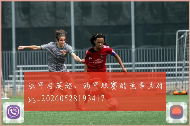 法甲与英超、西甲联赛的竞争力对比_20260528193417