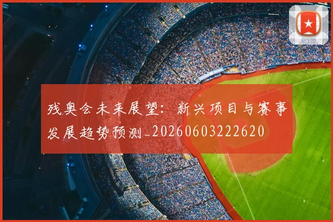 残奥会未来展望：新兴项目与赛事发展趋势预测_20260603222620