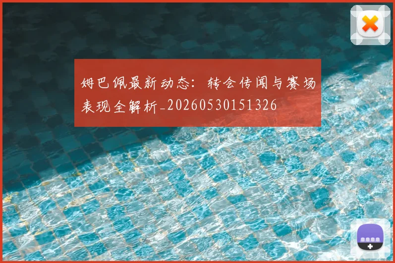姆巴佩最新动态：转会传闻与赛场表现全解析_20260530151326