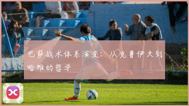 巴萨战术体系演变：从克鲁伊夫到哈维的哲学