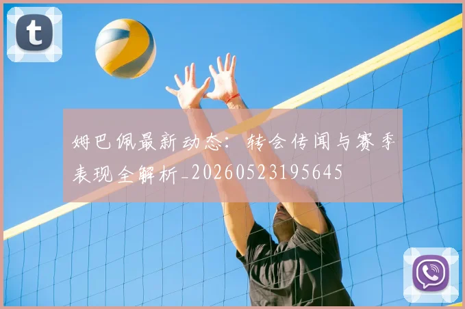 姆巴佩最新动态:转会传闻与赛季表现全解析_20260523195645