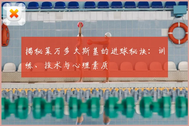 揭秘莱万多夫斯基的进球秘诀：训练、技术与心理素质