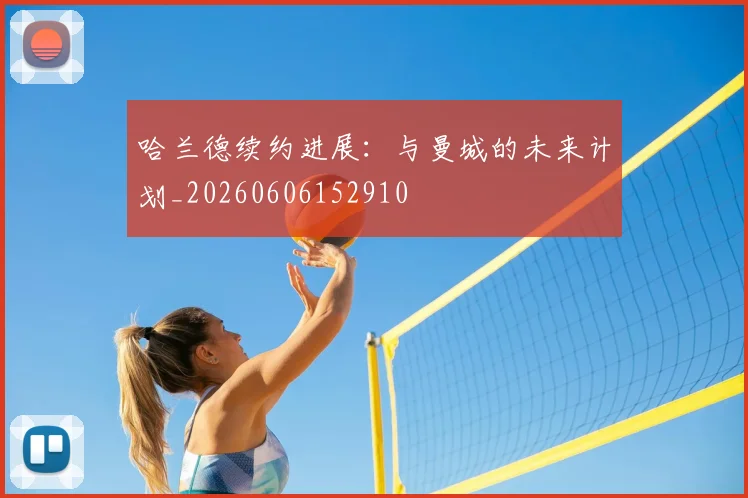 哈兰德续约进展：与曼城的未来计划_20260606152910
