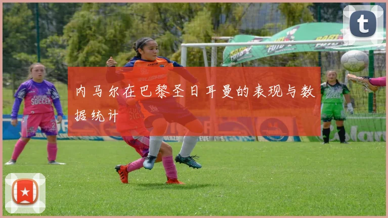 内马尔在巴黎圣日耳曼的表现与数据统计