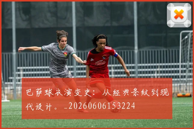 巴萨球衣演变史:从经典条纹到现代设计。_20260606153224