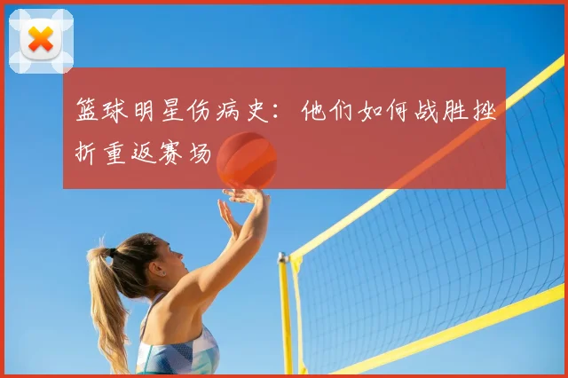 篮球明星伤病史：他们如何战胜挫折重返赛场