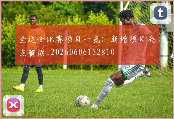 全运会比赛项目一览：新增项目亮点解读_20260606152810