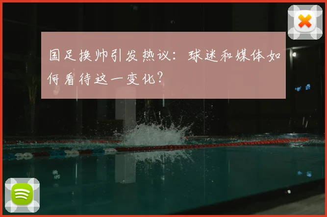 国足换帅引发热议：球迷和媒体如何看待这一变化？