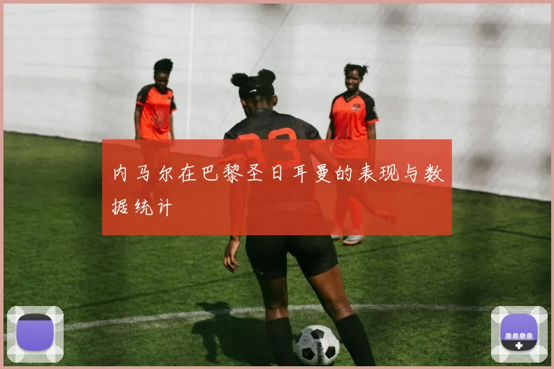 内马尔在巴黎圣日耳曼的表现与数据统计