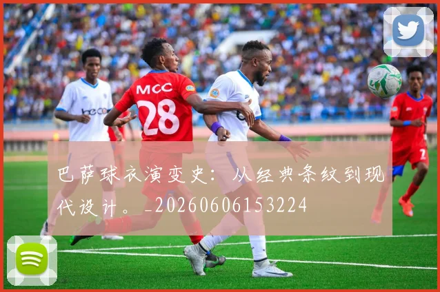 巴萨球衣演变史：从经典条纹到现代设计。_20260606153224