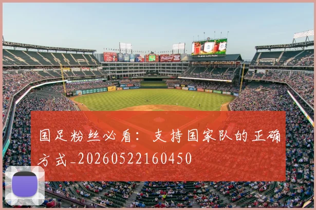 国足粉丝必看:支持国家队的正确方式_20260522160450
